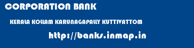CORPORATION BANK  KERALA KOLLAM KARUNAGAPALLY KUTTIVATTOM  banks information 